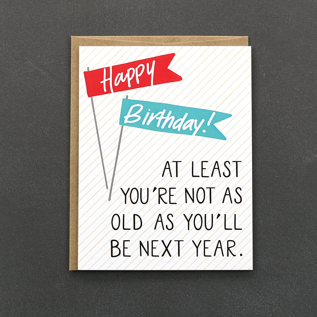 Our Happy Birthday card is sure to bring a smile to anyones face, by reminding them "at least you're not as old as you'll be next year."